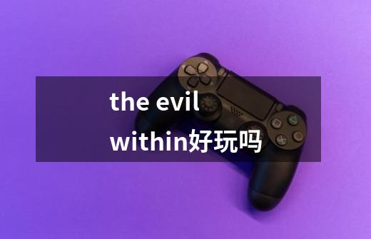 the evil within好玩吗-第1张-游戏信息-龙启网
