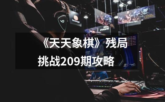 《天天象棋》残局挑战209期攻略-第1张-游戏信息-龙启网