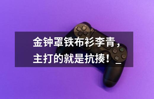 金钟罩铁布衫李青,主打的就是抗揍!_-第1张-游戏信息-龙启网