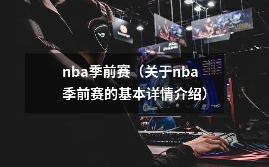 nba季前赛(关于nba季前赛的基本详情介绍)-第1张-游戏信息-龙启网