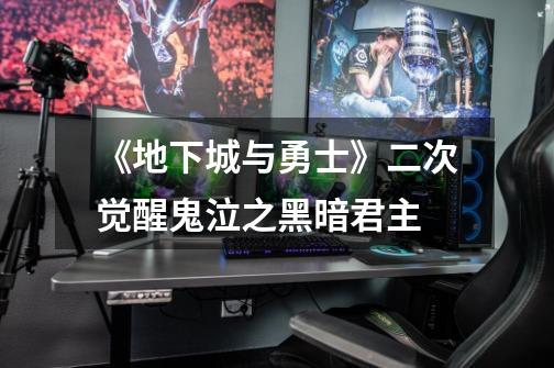 《地下城与勇士》二次觉醒鬼泣之黑暗君主-第1张-游戏信息-龙启网