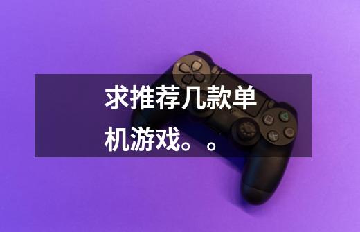 求推荐几款单机游戏。。-第1张-游戏信息-龙启网