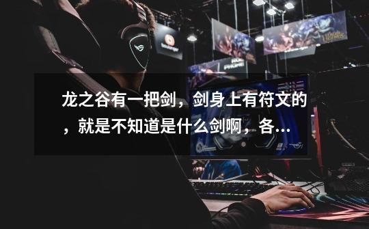 龙之谷有一把剑,剑身上有符文的,就是不知道是什么剑啊,各位知道吗-第1张-游戏信息-龙启网