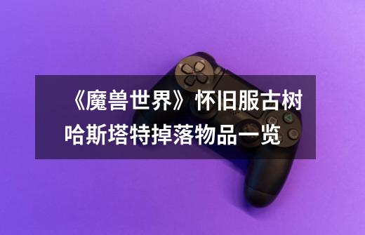 《魔兽世界》怀旧服古树哈斯塔特掉落物品一览-第1张-游戏信息-龙启网