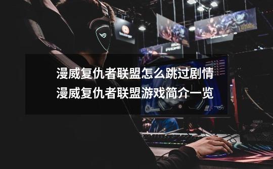 漫威复仇者联盟怎么跳过剧情 漫威复仇者联盟游戏简介一览-第1张-游戏信息-龙启网
