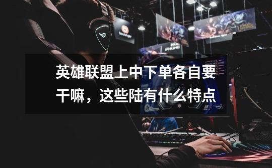 英雄联盟上中下单各自要干嘛,这些陆有什么特点-第1张-游戏信息-龙启网