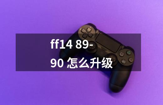 ff14 89-90 怎么升级-第1张-游戏信息-龙启网