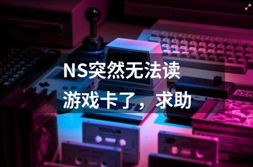 NS突然无法读游戏卡了，求助-第1张-游戏信息-龙启网
