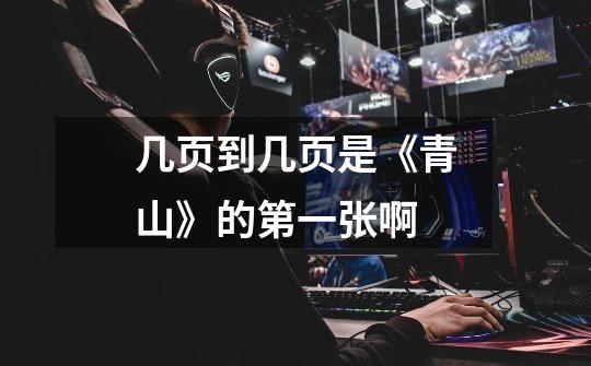 几页到几页是《青山》的第一张啊-第1张-游戏信息-龙启网