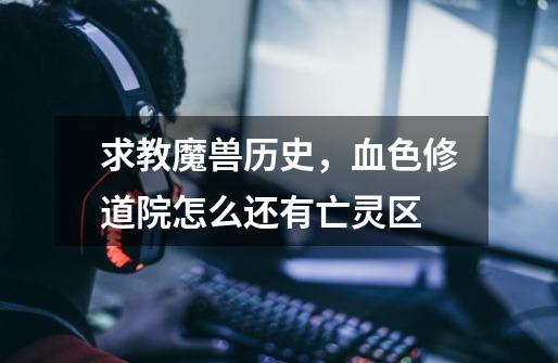 求教魔兽历史,血色修道院怎么还有亡灵区-第1张-游戏信息-龙启网