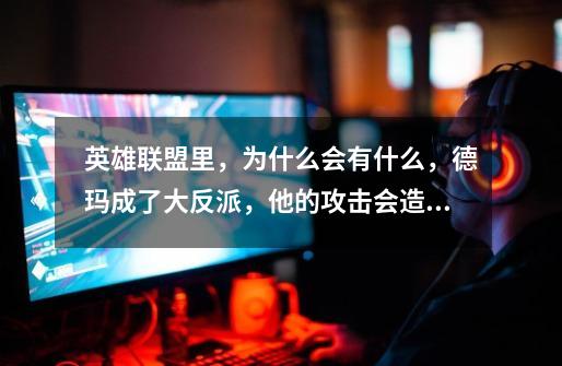 英雄联盟里,为什么会有什么,德玛成了大反派,他的攻击会造成真实伤害。还有就是打着打着,队友的头像旁-第1张-游戏信息-龙启网