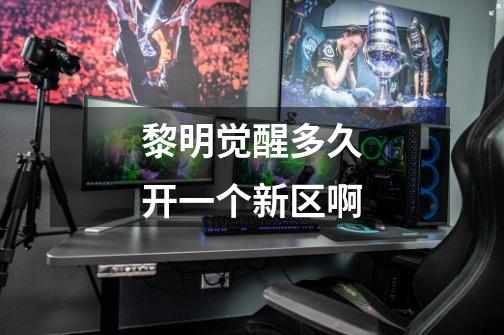 黎明觉醒多久开一个新区啊-第1张-游戏信息-龙启网