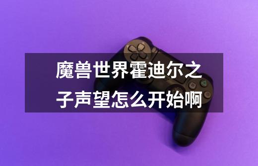 魔兽世界霍迪尔之子声望怎么开始啊-第1张-游戏信息-龙启网