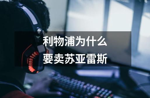 利物浦为什么要卖苏亚雷斯-第1张-游戏信息-龙启网