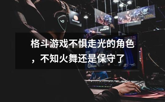 格斗游戏不惧走光的角色,不知火舞还是保守了-第1张-游戏信息-龙启网