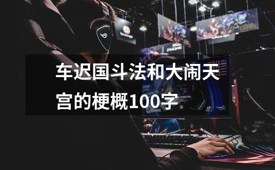 车迟国斗法和大闹天宫的梗概100字-第1张-游戏信息-龙启网