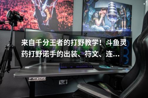 来自千分王者的打野教学!斗鱼灵药打野诺手的出装、符文、连招-第1张-游戏信息-龙启网