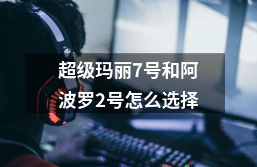 超级玛丽7号和阿波罗2号怎么选择-第1张-游戏信息-龙启网