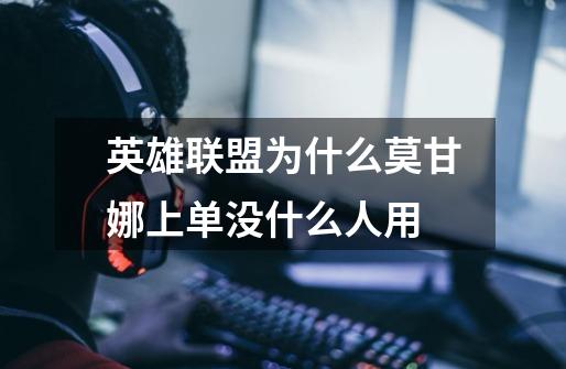 英雄联盟为什么莫甘娜上单没什么人用-第1张-游戏信息-龙启网