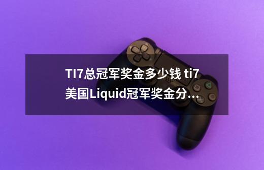 TI7总冠军奖金多少钱 ti7美国Liquid冠军奖金分配怎么分-第1张-游戏信息-龙启网