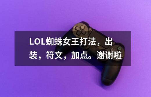 LOL蜘蛛女王打法,出装,符文,加点。谢谢啦-第1张-游戏信息-龙启网