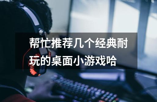 帮忙推荐几个经典耐玩的桌面小游戏哈-第1张-游戏信息-龙启网