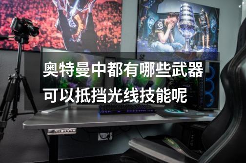 奥特曼中都有哪些武器可以抵挡光线技能呢-第1张-游戏信息-龙启网