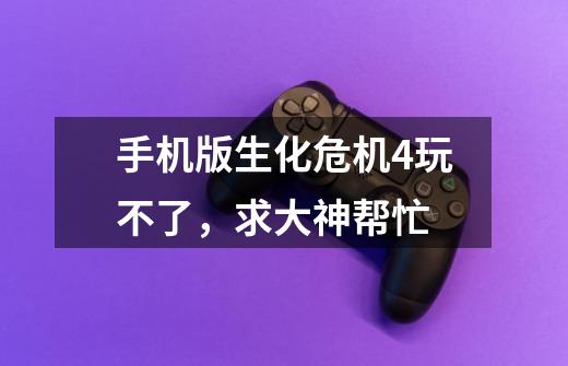 手机版生化危机4玩不了,求大神帮忙-第1张-游戏信息-龙启网