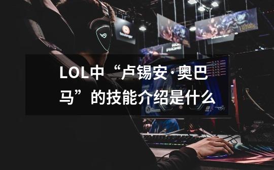LOL中“卢锡安·奥巴马”的技能介绍是什么-第1张-游戏信息-龙启网