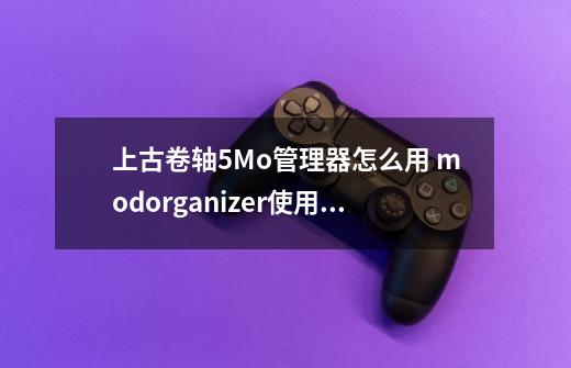 上古卷轴5Mo管理器怎么用 modorganizer使用方法-第1张-游戏信息-龙启网
