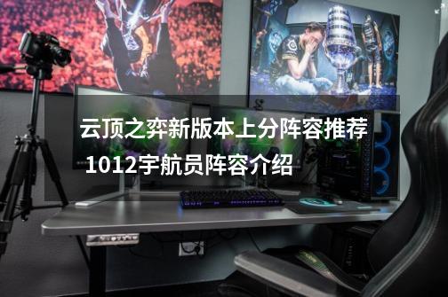 云顶之弈新版本上分阵容推荐 10.12宇航员阵容介绍-第1张-游戏信息-龙启网