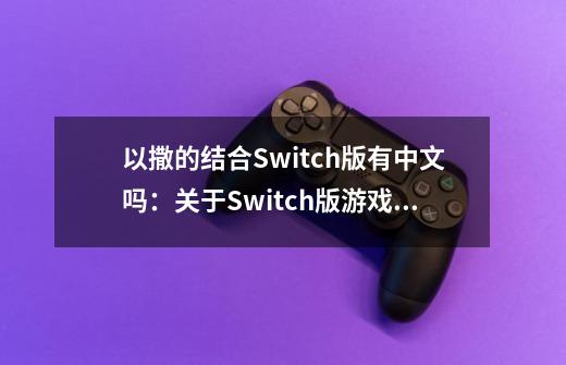 以撒的结合Switch版有中文吗:关于Switch版游戏语言设置问题-第1张-游戏信息-龙启网