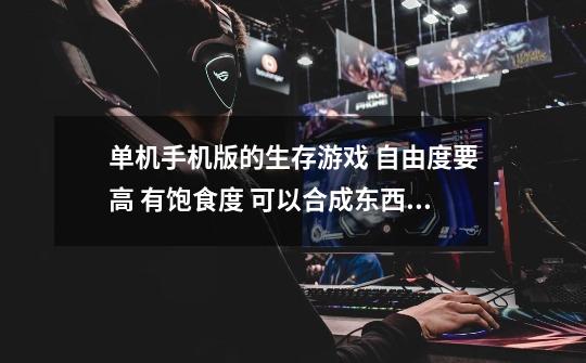 单机手机版的生存游戏 自由度要高 有饱食度 可以合成东西 (本人已玩过的不 我的世界 泰拉瑞亚)-第1张-游戏信息-龙启网