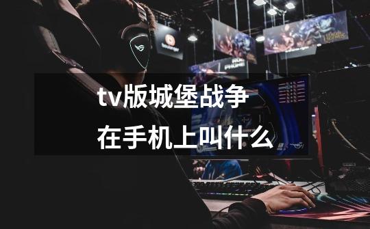 tv版城堡战争在手机上叫什么-第1张-游戏信息-龙启网