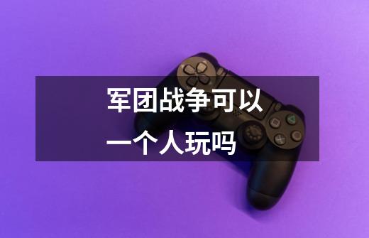 军团战争可以一个人玩吗-第1张-游戏信息-龙启网