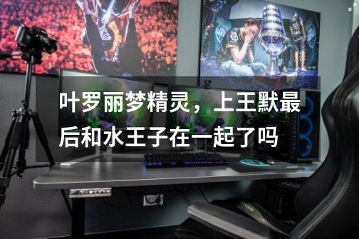 叶罗丽梦精灵，上王默最后和水王子在一起了吗-第1张-游戏信息-龙启网