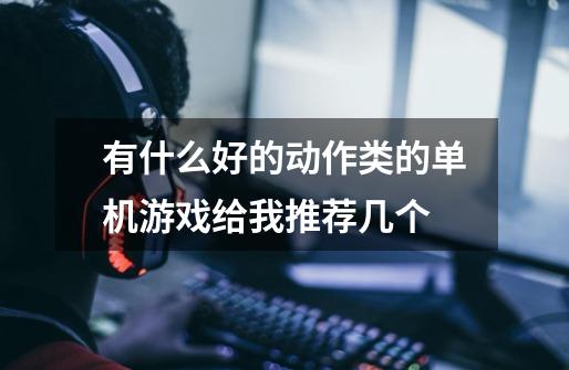 有什么好的动作类的单机游戏给我推荐几个-第1张-游戏信息-龙启网