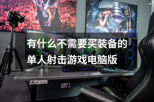 有什么不需要买装备的单人射击游戏电脑版-第1张-游戏信息-龙启网