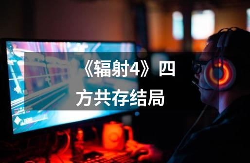 《辐射4》四方共存结局-第1张-游戏信息-龙启网