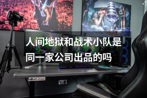人间地狱和战术小队是同一家公司出品的吗-第1张-游戏信息-龙启网