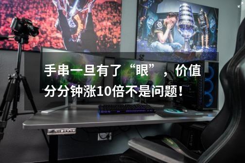 手串一旦有了“眼”,价值分分钟涨10倍不是问题!-第1张-游戏信息-龙启网