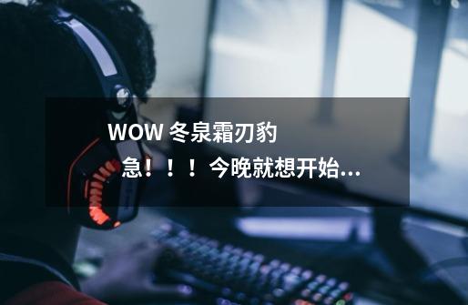 WOW 冬泉霜刃豹 急!!!今晚就想开始要刷。-第1张-游戏信息-龙启网