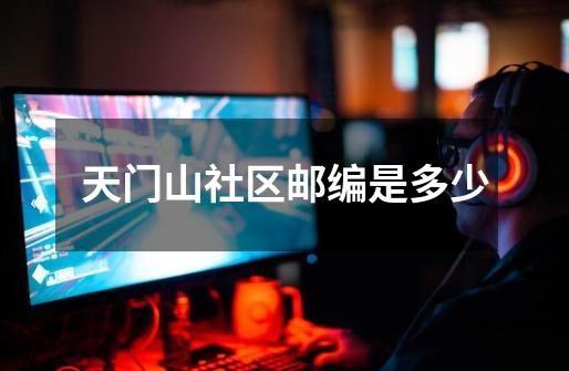 天门山社区邮编是多少-第1张-游戏信息-龙启网