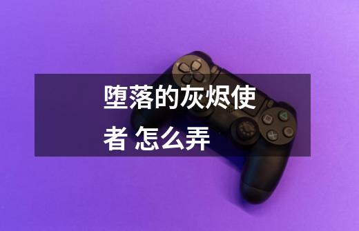 堕落的灰烬使者 怎么弄-第1张-游戏信息-龙启网