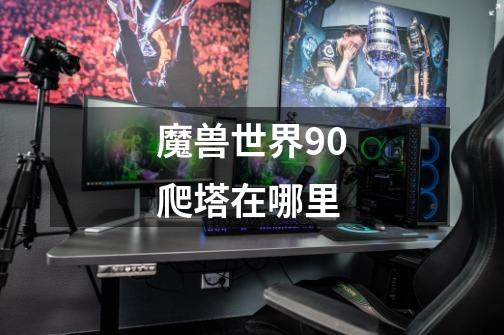 魔兽世界9.0爬塔在哪里-第1张-游戏信息-龙启网