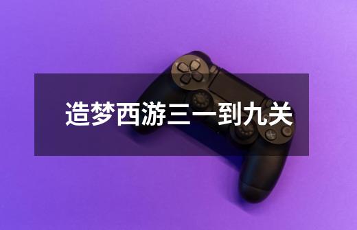 造梦西游三一到九关-第1张-游戏信息-龙启网