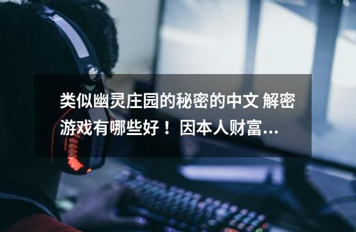 类似幽灵庄园的秘密的中文 解密游戏有哪些好 ！因本人财富有限 只能追加 我给50分-第1张-游戏信息-龙启网