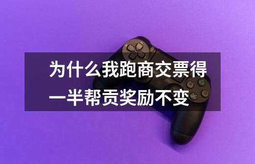 为什么我跑商交票得一半帮贡奖励不变-第1张-游戏信息-龙启网