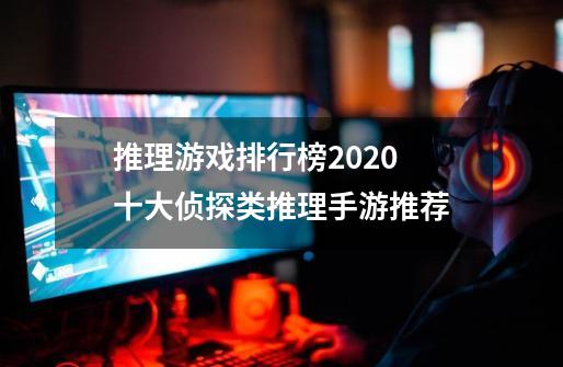 推理游戏排行榜2020 十大侦探类推理手游推荐-第1张-游戏信息-龙启网