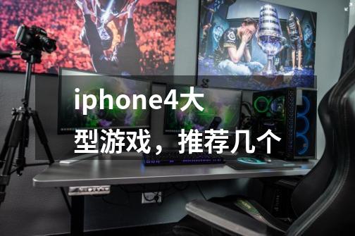 iphone4大型游戏,推荐几个-第1张-游戏信息-龙启网